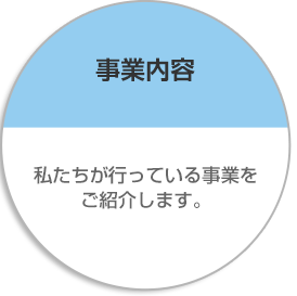 事業内容/会社概要 私たちが行っている事業、及び会社についてご説明します。