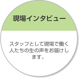 現場インタビュー 派遣スタッフとして現場で働く人たちの生の声をお届けします。