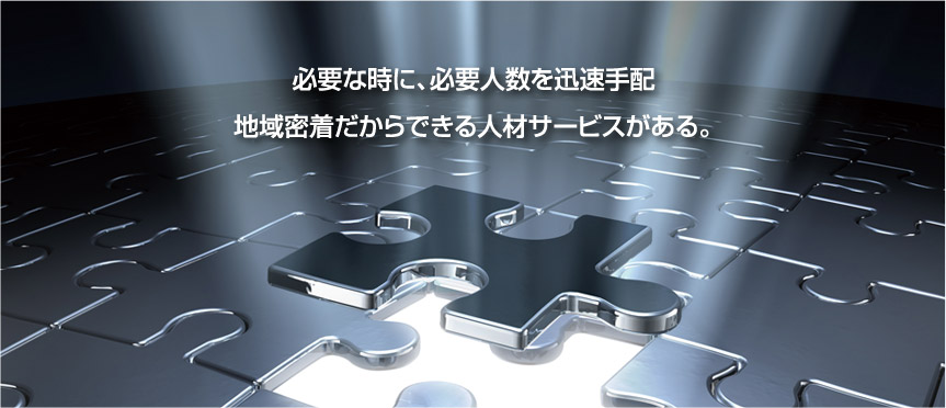 必要な時に、必要人数を迅速手配 地域密着だからできる人材サービスがある。